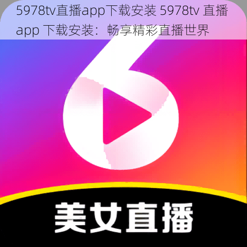 5978tv直播app下载安装 5978tv 直播 app 下载安装：畅享精彩直播世界