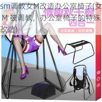 sm调教女M改造办公室椅子(女 M 被调教，办公室椅子的特殊改造)