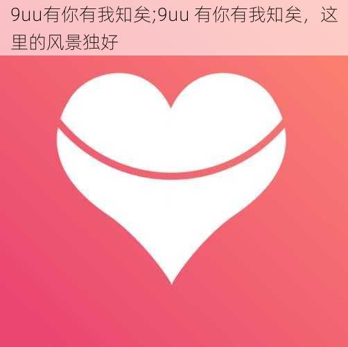 9uu有你有我知矣;9uu 有你有我知矣，这里的风景独好