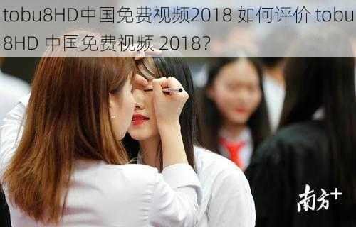 tobu8HD中国免费视频2018 如何评价 tobu8HD 中国免费视频 2018？