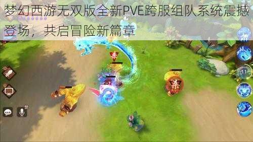 梦幻西游无双版全新PVE跨服组队系统震撼登场，共启冒险新篇章