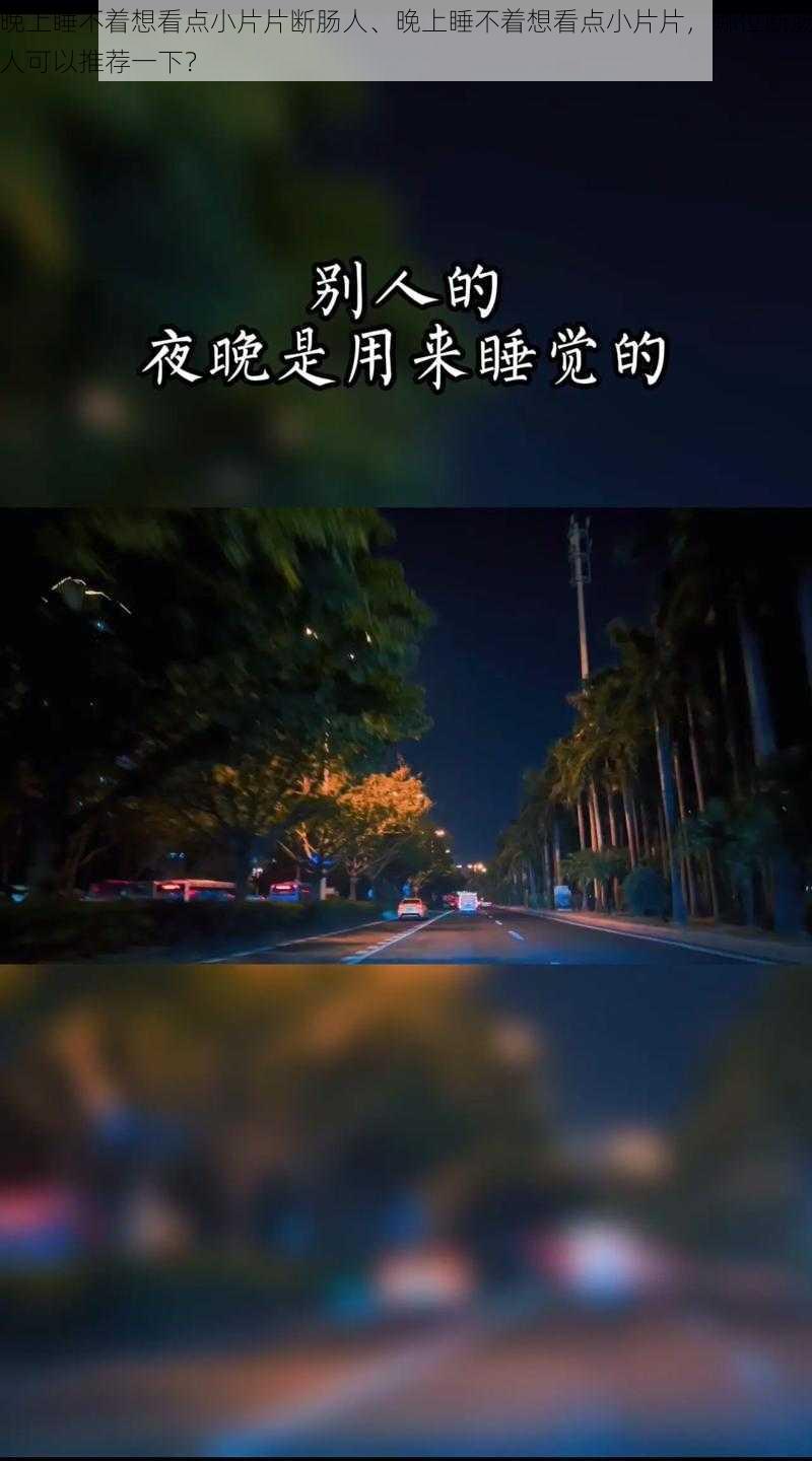 晚上睡不着想看点小片片断肠人、晚上睡不着想看点小片片，哪位断肠人可以推荐一下？