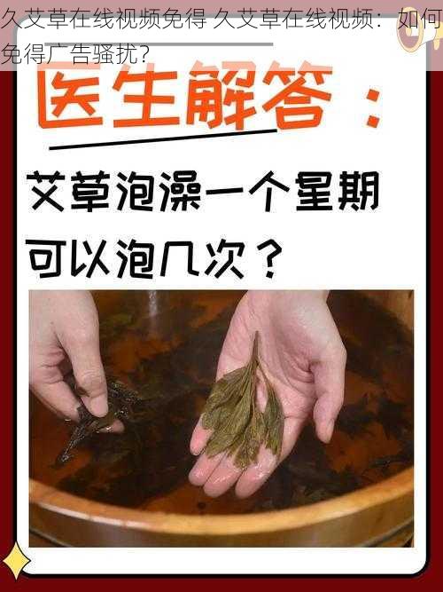 久艾草在线视频免得 久艾草在线视频：如何免得广告骚扰？