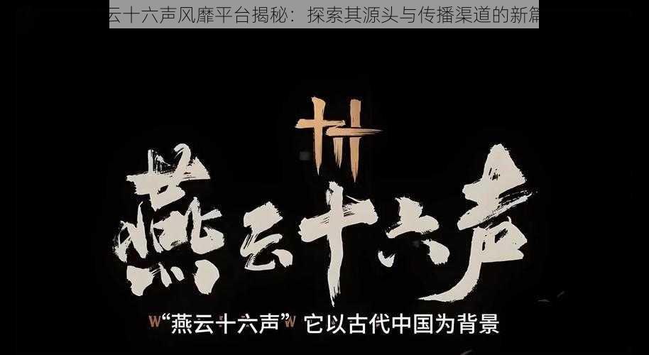 燕云十六声风靡平台揭秘：探索其源头与传播渠道的新篇章