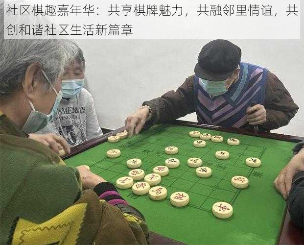 社区棋趣嘉年华：共享棋牌魅力，共融邻里情谊，共创和谐社区生活新篇章