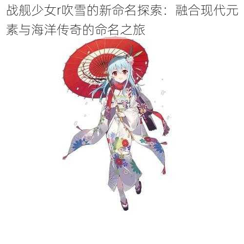 战舰少女r吹雪的新命名探索：融合现代元素与海洋传奇的命名之旅