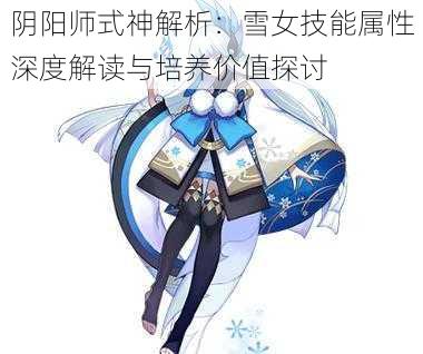 阴阳师式神解析：雪女技能属性深度解读与培养价值探讨